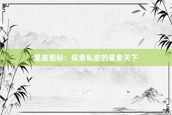 星座图标：探索私密的星象天下