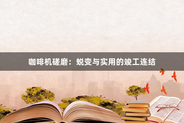 咖啡机磋磨：蜕变与实用的竣工连结