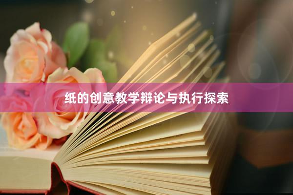 纸的创意教学辩论与执行探索
