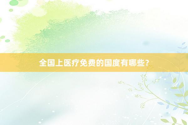 全国上医疗免费的国度有哪些？