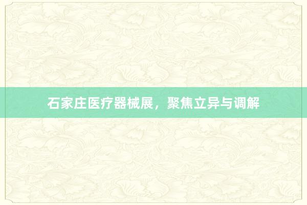 石家庄医疗器械展，聚焦立异与调解