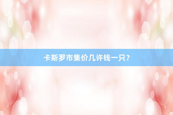 卡斯罗市集价几许钱一只?