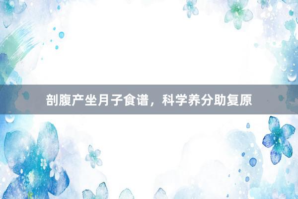 剖腹产坐月子食谱，科学养分助复原
