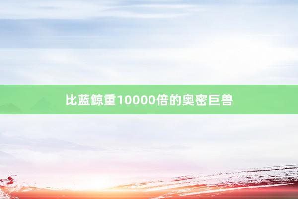比蓝鲸重10000倍的奥密巨兽